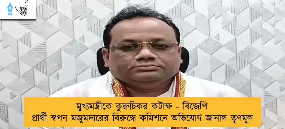 মুখ্যমন্ত্রীকে কুরুচিকর কটাক্ষ - বিজেপি প্রার্থী স্বপন মজুমদারের বিরুদ্ধে কমিশনে অভিযোগ জানাল তৃণমূল