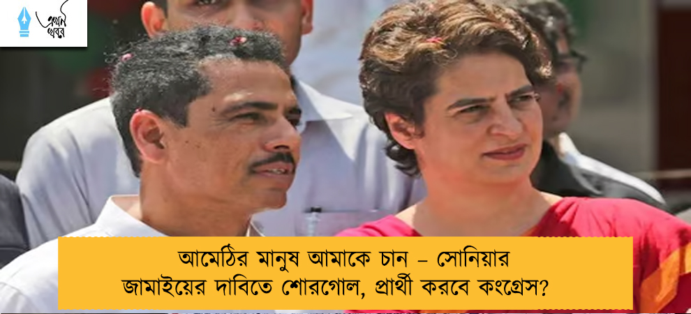 আমেঠির মানুষ আমাকে চান – সোনিয়ার জামাইয়ের দাবিতে শোরগোল, প্রার্থী করবে কংগ্রেস?