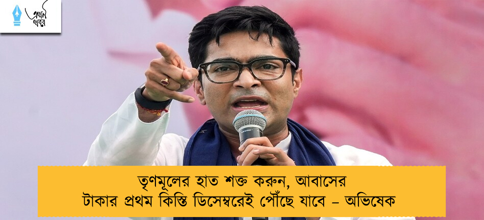 তৃণমূলের হাত শক্ত করুন, আবাসের টাকার প্রথম কিস্তি ডিসেম্বরেই পৌঁছে যাবে – অভিষেক