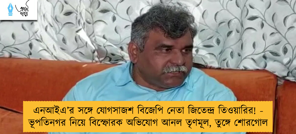 এনআইএ’র সঙ্গে যোগসাজশ বিজেপি নেতা জিতেন্দ্র তিওয়ারির! - ভূপতিনগর নিয়ে বিস্ফোরক অভিযোগ আনল তৃণমূল, তুঙ্গে শোরগোল