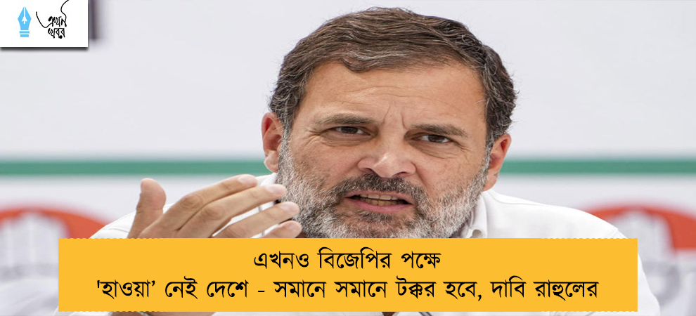 এখনও বিজেপির পক্ষে 'হাওয়া’ নেই দেশে - সমানে সমানে টক্কর হবে, দাবি রাহুলের