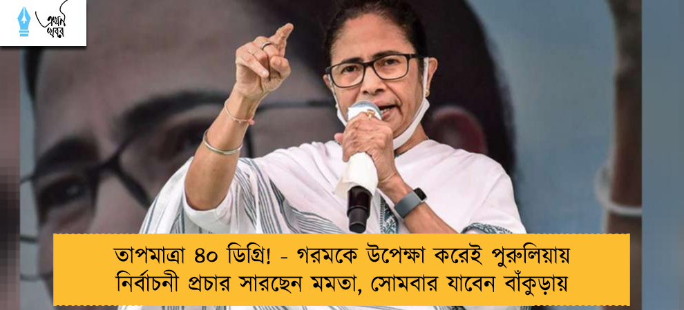 তাপমাত্রা ৪০ ডিগ্রি! - গরমকে উপেক্ষা করেই পুরুলিয়ায় নির্বাচনী প্রচার সারছেন মমতা, সোমবার যাবেন বাঁকুড়ায়