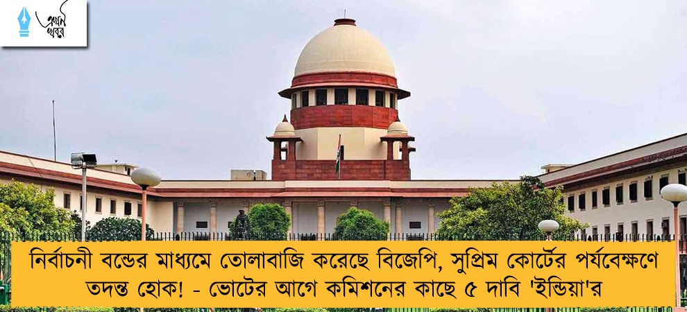 নির্বাচনী বন্ডের মাধ্যমে তোলাবাজি করেছে বিজেপি, সুপ্রিম কোর্টের পর্যবেক্ষণে তদন্ত হোক! - ভোটের আগে কমিশনের কাছে ৫ দাবি 'ইন্ডিয়া'র