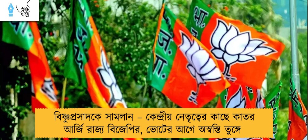 বিষ্ণুপ্রসাদকে সামলান – কেন্দ্রীয় নেতৃত্বের কাছে কাতর আর্জি রাজ্য বিজেপির, ভোটের আগে অস্বস্তি তুঙ্গে