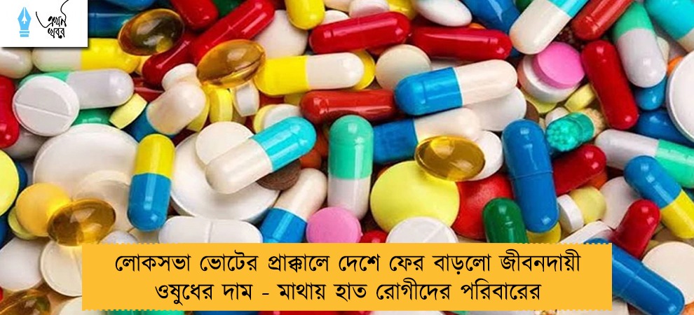 লোকসভা ভোটের প্রাক্কালে দেশে ফের বাড়লো জীবনদায়ী ওষুধের দাম - মাথায় হাত রোগীদের পরিবারের
