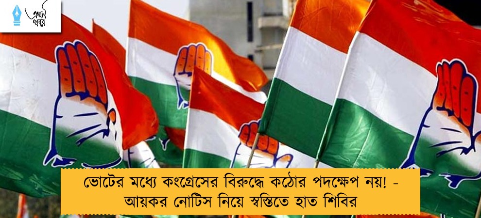 ভোটের মধ্যে কংগ্রেসের বিরুদ্ধে কঠোর পদক্ষেপ নয়! - আয়কর নোটিস নিয়ে স্বস্তিতে হাত শিবির
