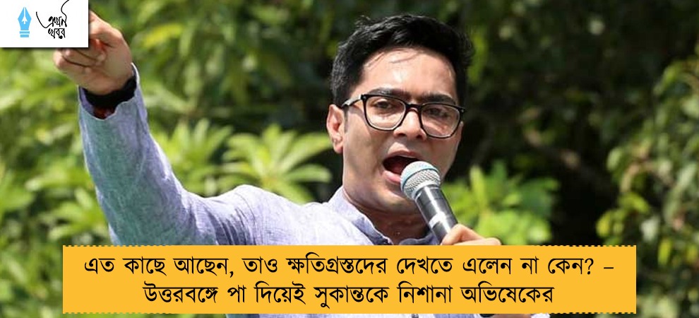 এত কাছে আছেন, তাও ক্ষতিগ্রস্তদের দেখতে এলেন না কেন? – উত্তরবঙ্গে পা দিয়েই সুকান্তকে নিশানা অভিষেকের