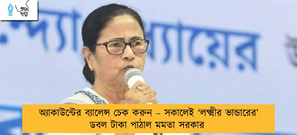 অ্যাকাউন্টের ব্যালেন্স চেক করুন – সকালেই ‘লক্ষ্মীর ভান্ডারের’ ডবল টাকা পাঠাল মমতা সরকার