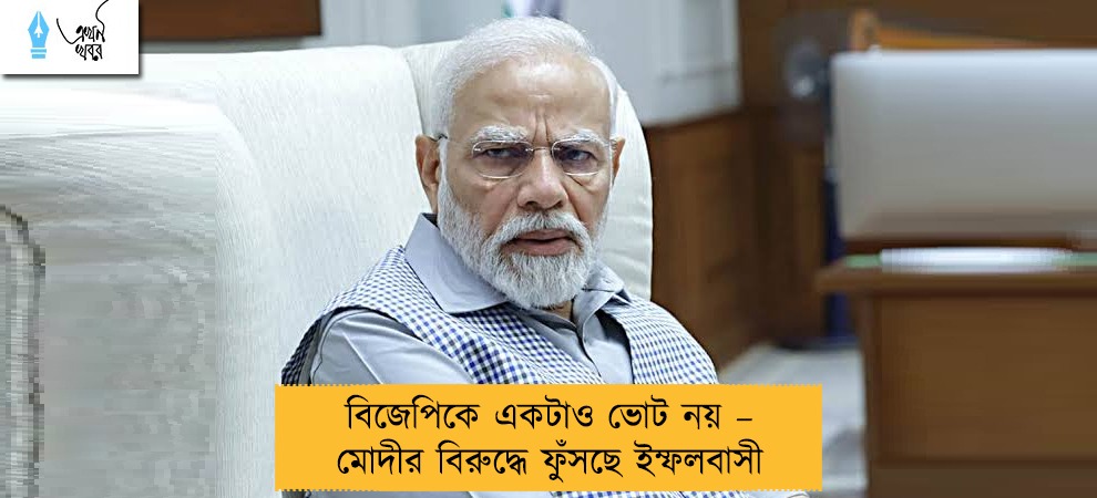 বিজেপিকে একটাও ভোট নয় – মোদীর বিরুদ্ধে ফুঁসছে ইম্ফলবাসী