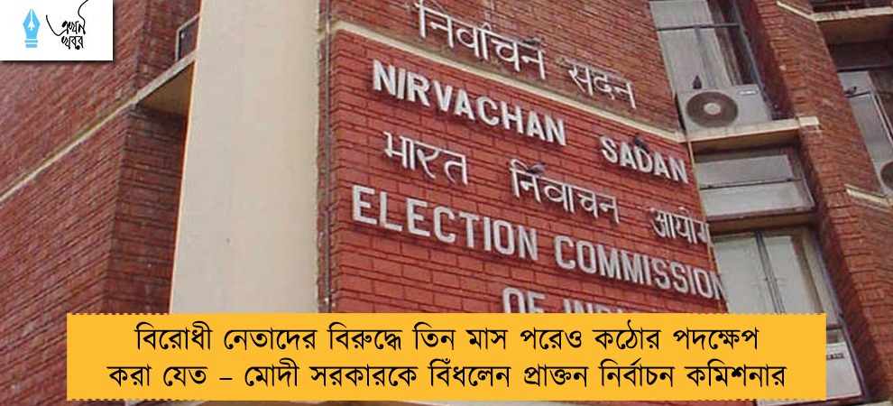 বিরোধী নেতাদের বিরুদ্ধে তিন মাস পরেও কঠোর পদক্ষেপ করা যেত – মোদী সরকারকে বিঁধলেন প্রাক্তন নির্বাচন কমিশনার
