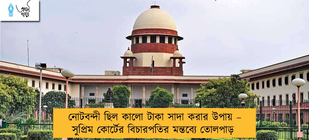 নোটবন্দী ছিল কালো টাকা সাদা করার উপায় – সুপ্রিম কোর্টের বিচারপতির মন্তব্যে তোলপাড়