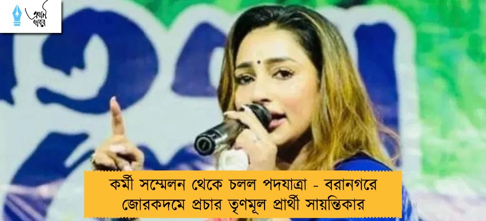 কর্মী সম্মেলন থেকে চলল পদযাত্রা - বরানগরে জোরকদমে প্রচার তৃণমূল প্রার্থী সায়ন্তিকার