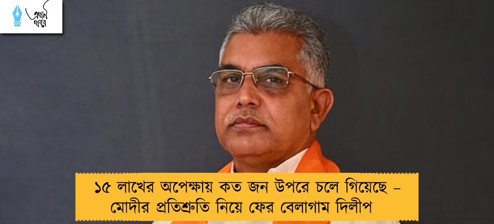 ১৫ লাখের অপেক্ষায় কত জন উপরে চলে গিয়েছে – মোদীর প্রতিশ্রুতি নিয়ে ফের বেলাগাম দিলীপ