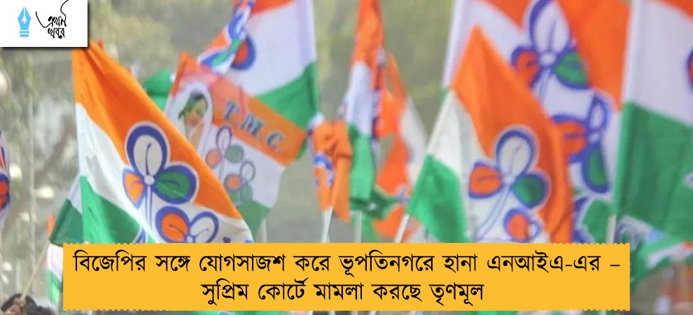 বিজেপির সঙ্গে যোগসাজশ করে ভূপতিনগরে হানা এনআইএ-এর – সুপ্রিম কোর্টে মামলা করছে তৃণমূল