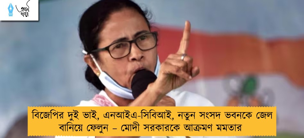বিজেপির দুই ভাই, এনআইএ-সিবিআই, নতুন সংসদ ভবনকে জেল বানিয়ে ফেলুন – মোদী সরকারকে আক্রমণ মমতার