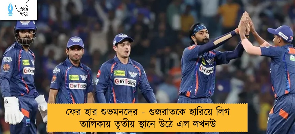 ফের হার শুভমনদের - গুজরাতকে হারিয়ে লিগ তালিকায় তৃতীয় স্থানে উঠে এল লখনউ
