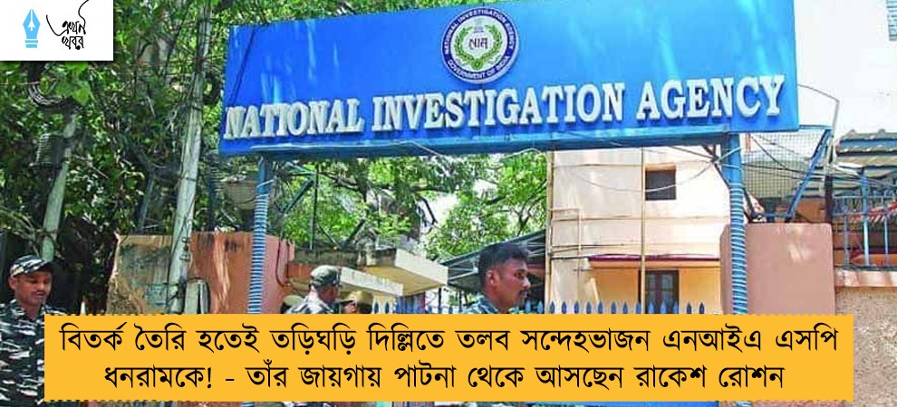 বিতর্ক তৈরি হতেই তড়িঘড়ি দিল্লিতে তলব সন্দেহভাজন এনআইএ এসপি ধনরামকে! - তাঁর জায়গায় পাটনা থেকে আসছেন রাকেশ রোশন