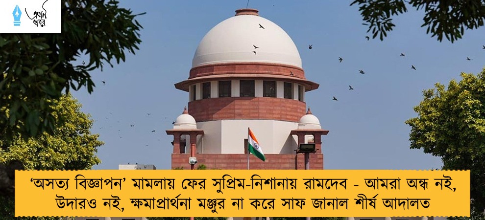 ‘অসত্য বিজ্ঞাপন’ মামলায় ফের সুপ্রিম-নিশানায় রামদেব - আমরা অন্ধ নই, উদারও নই, ক্ষমাপ্রার্থনা মঞ্জুর না করে সাফ জানাল শীর্ষ আদালত