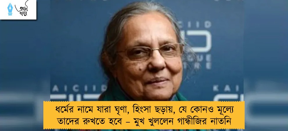 ধর্মের নামে যারা ঘৃণা, হিংসা ছড়ায়, যে কোনও মূল্যে তাদের রুখতে হবে – মুখ খুললেন গান্ধীজির নাতনি