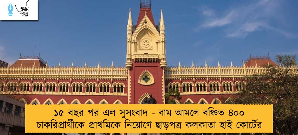 ১৫ বছর পর এল সুসংবাদ - বাম আমলে বঞ্চিত ৪০০ চাকরিপ্রার্থীকে প্রাথমিকে নিয়োগে ছাড়পত্র কলকাতা হাই কোর্টের