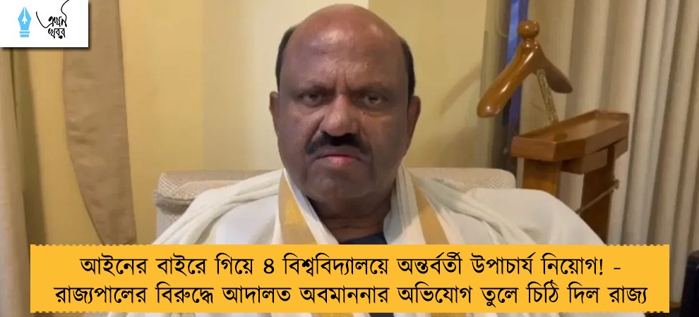 আইনের বাইরে গিয়ে ৪ বিশ্ববিদ্যালয়ে অন্তর্বর্তী উপাচার্য নিয়োগ! - রাজ্যপালের বিরুদ্ধে আদালত অবমাননার অভিযোগ তুলে চিঠি দিল রাজ্য