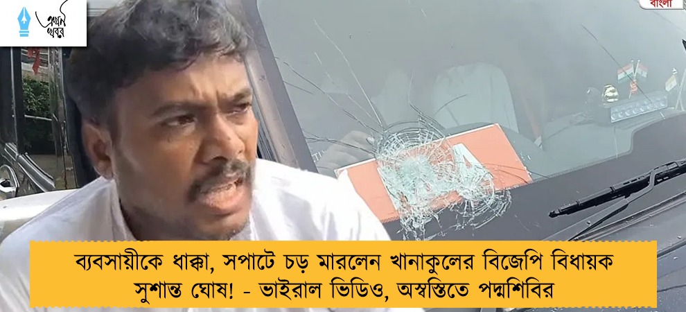 ব্যবসায়ীকে ধাক্কা, সপাটে চড় মারলেন খানাকুলের বিজেপি বিধায়ক সুশান্ত ঘোষ! - ভাইরাল ভিডিও, অস্বস্তিতে পদ্মশিবির   