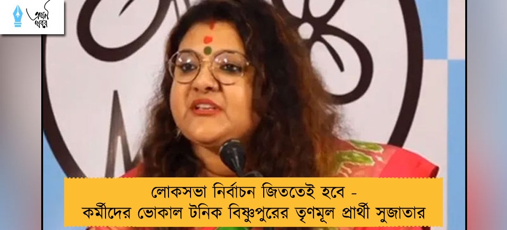 লোকসভা নির্বাচন জিততেই হবে - কর্মীদের ভোকাল টনিক বিষ্ণুপুরের তৃণমূল প্রার্থী সুজাতার