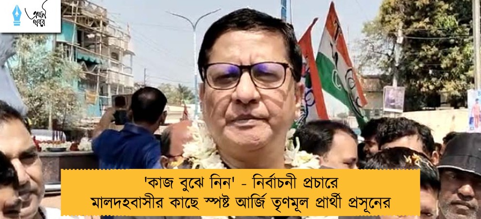 'কাজ বুঝে নিন' - নির্বাচনী প্রচারে মালদহবাসীর কাছে স্পষ্ট আর্জি তৃণমূল প্রার্থী প্রসূনের