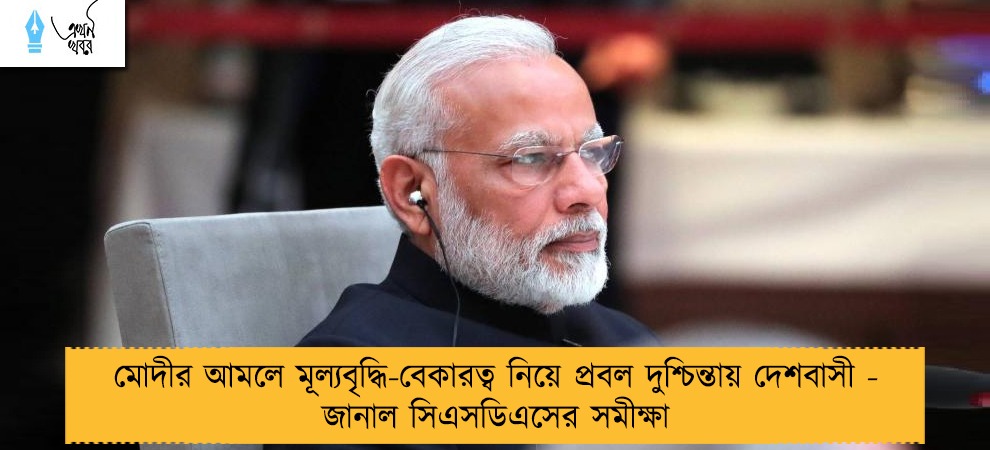 মোদীর আমলে মূল্যবৃদ্ধি-বেকারত্ব নিয়ে প্রবল দুশ্চিন্তায় দেশবাসী - জানাল সিএসডিএসের সমীক্ষা