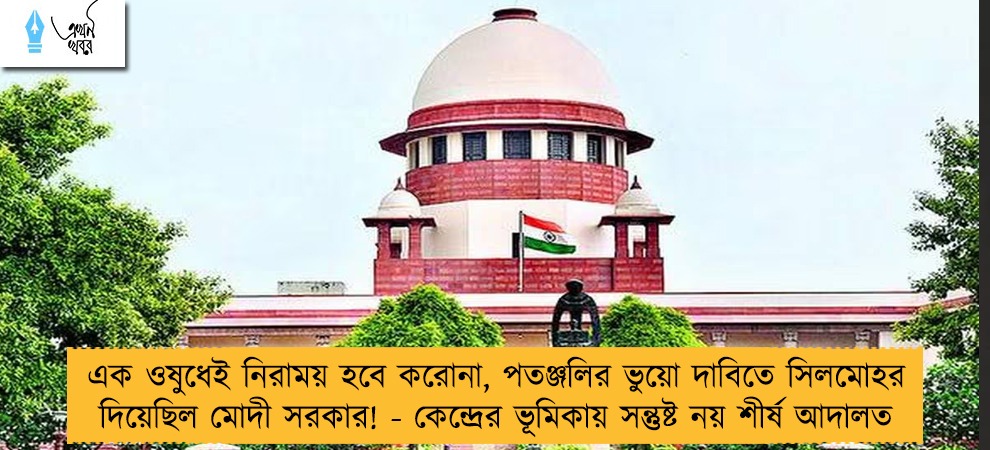 এক ওষুধেই নিরাময় হবে করোনা, পতঞ্জলির ভুয়ো দাবিতে সিলমোহর দিয়েছিল মোদী সরকার! - কেন্দ্রের ভূমিকায় সন্তুষ্ট নয় শীর্ষ আদালত