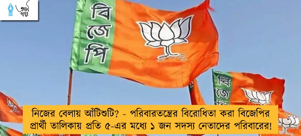 নিজের বেলায় আঁটিশুটি? - পরিবারতন্ত্রের বিরোধিতা করা বিজেপির প্রার্থী তালিকায় প্রতি ৫-এর মধ্যে ১ জন সদস্য নেতাদের পরিবারের!