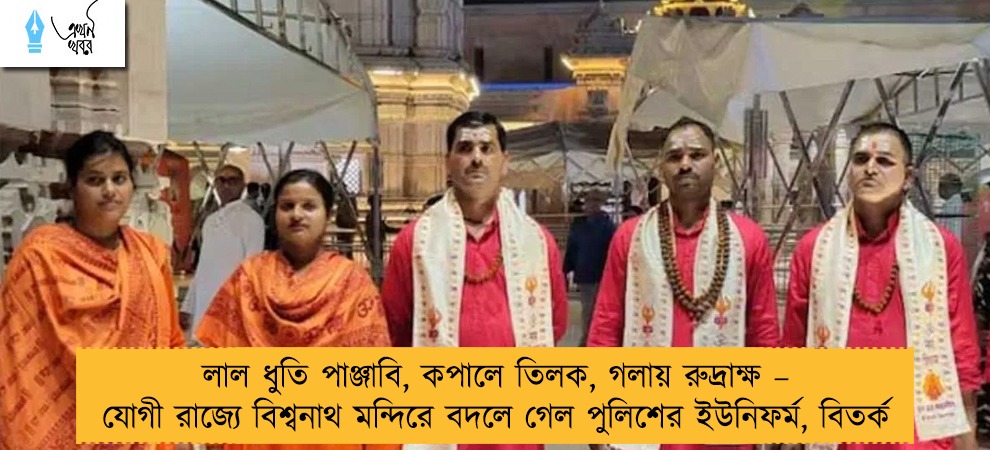 লাল ধুতি পাঞ্জাবি, কপালে তিলক, গলায় রুদ্রাক্ষ – যোগী রাজ্যে বিশ্বনাথ মন্দিরে বদলে গেল পুলিশের ইউনিফর্ম, বিতর্ক