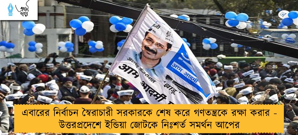 এবারের নির্বাচন স্বৈরাচারী সরকারকে শেষ করে গণতন্ত্রকে রক্ষা করার - উত্তরপ্রদেশে ইন্ডিয়া জোটকে নিঃশর্ত সমর্থন আপের