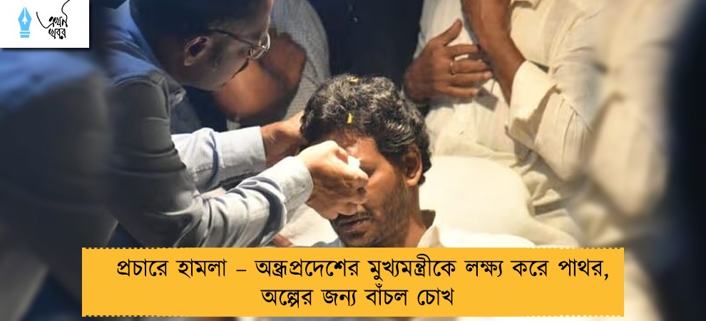 প্রচারে হামলা – অন্ধ্রপ্রদেশের মুখ্যমন্ত্রীকে লক্ষ্য করে পাথর, অল্পের জন্য বাঁচল চোখ