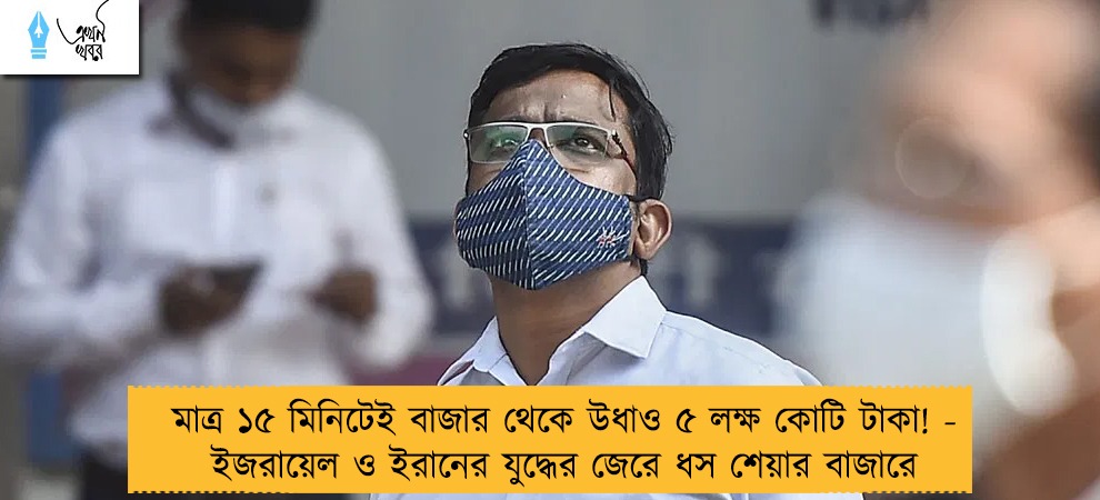 মাত্র ১৫ মিনিটেই বাজার থেকে উধাও ৫ লক্ষ কোটি টাকা! - ইজরায়েল ও ইরানের যুদ্ধের জেরে ধস শেয়ার বাজারে