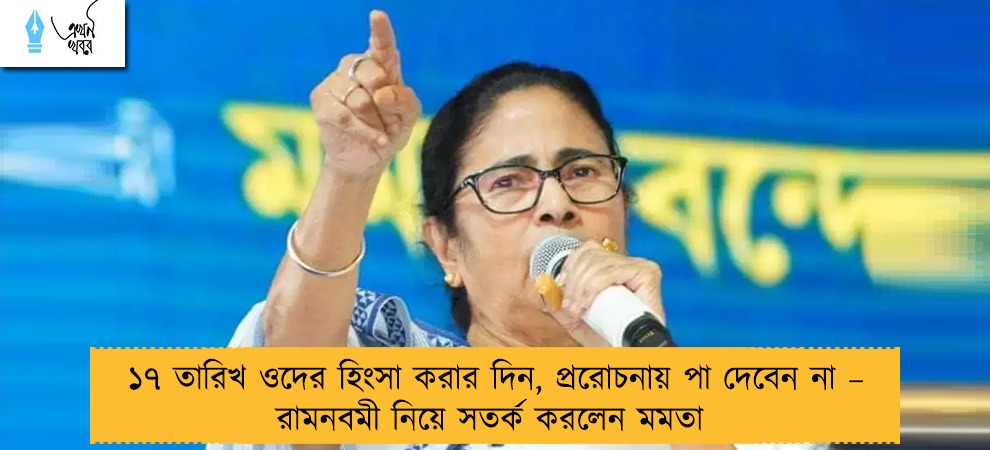 ১৭ তারিখ ওদের হিংসা করার দিন, প্ররোচনায় পা দেবেন না – রামনবমী নিয়ে সতর্ক করলেন মমতা