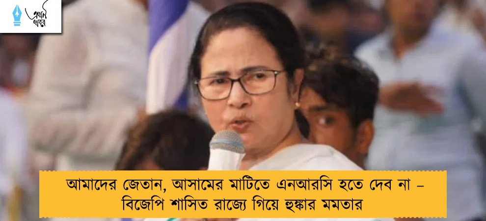 আমাদের জেতান, আসামের মাটিতে এনআরসি হতে দেব না – বিজেপি শাসিত রাজ্যে গিয়ে হুঙ্কার মমতার
