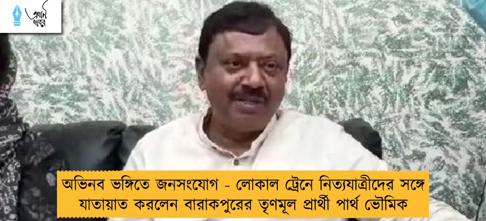 অভিনব ভঙ্গিতে জনসংযোগ - লোকাল ট্রেনে নিত্যযাত্রীদের সঙ্গে যাতায়াত করলেন বারাকপুরের তৃণমূল প্রার্থী পার্থ ভৌমিক