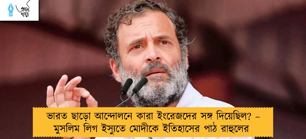 ভারত ছাড়ো আন্দোলনে কারা ইংরেজদের সঙ্গ দিয়েছিল? – মুসলিম লিগ ইস্যুতে মোদীকে ইতিহাসের পাঠ রাহুলের