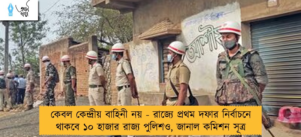 কেবল কেন্দ্রীয় বাহিনী নয় - রাজ্যে প্রথম দফার নির্বাচনে থাকবে ১০ হাজার রাজ্য পুলিশও, জানাল কমিশন সূত্র