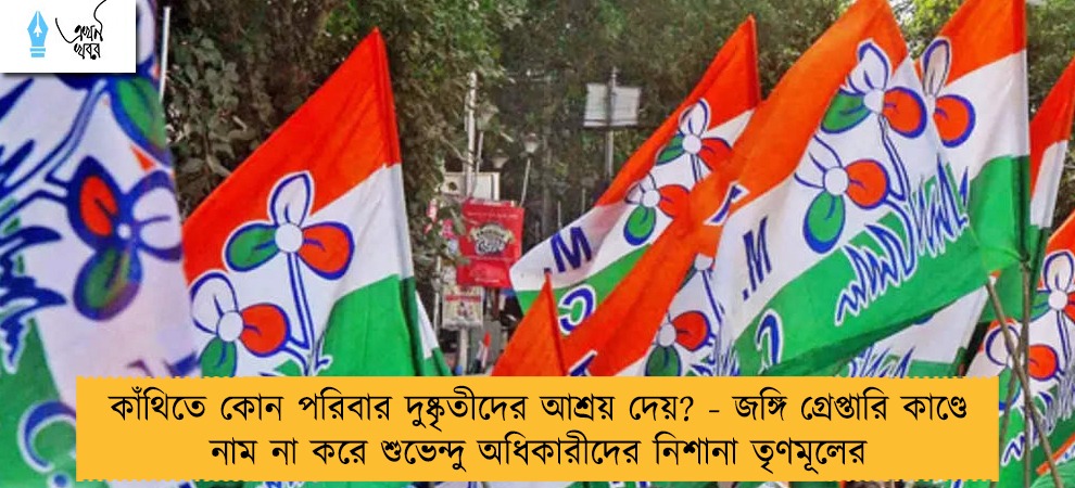 কাঁথিতে কোন পরিবার দুষ্কৃতীদের আশ্রয় দেয়? - জঙ্গি গ্রেপ্তারি কাণ্ডে নাম না করে শুভেন্দু অধিকারীদের নিশানা তৃণমূলের