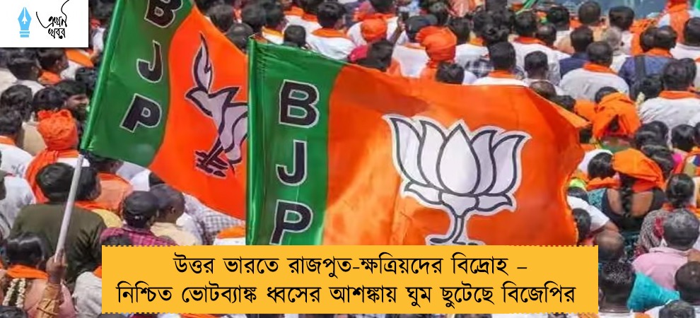 উত্তর ভারতে রাজপুত-ক্ষত্রিয়দের বিদ্রোহ – নিশ্চিত ভোটব্যাঙ্ক ধ্বসের আশঙ্কায় ঘুম ছুটেছে বিজেপির
