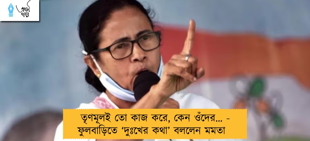 তৃণমূলই তো কাজ করে, কেন ওঁদের… - ফুলবাড়িতে ‘দুঃখের কথা’ বললেন মমতা