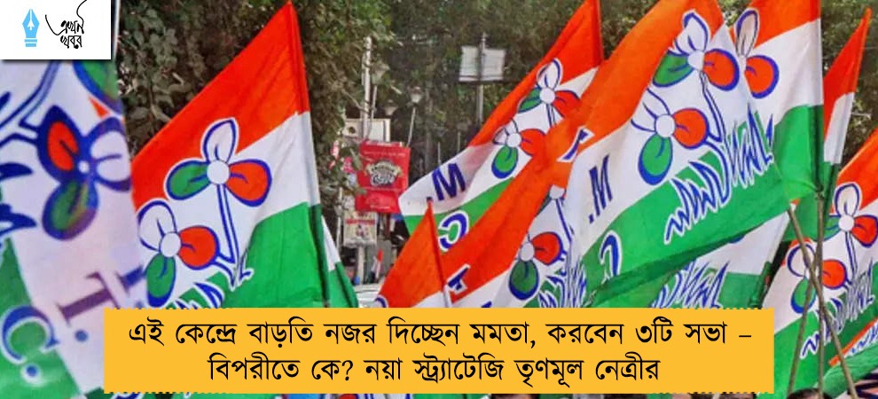 এই কেন্দ্রে বাড়তি নজর দিচ্ছেন মমতা, করবেন ৩টি সভা – বিপরীতে কে? নয়া স্ট্র্যাটেজি তৃণমূল নেত্রীর