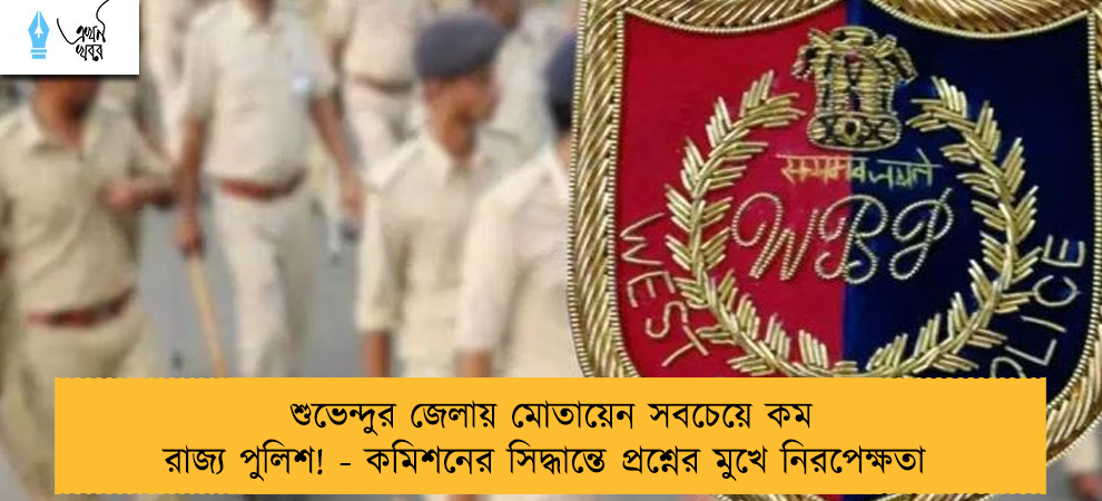 শুভেন্দুর জেলায় মোতায়েন সবচেয়ে কম রাজ্য পুলিশ! - কমিশনের সিদ্ধান্তে প্রশ্নের মুখে নিরপেক্ষতা
