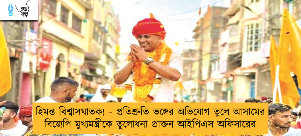 হিমন্ত বিশ্বাসঘাতক! - প্রতিশ্রুতি ভঙ্গের অভিযোগ তুলে আসামের বিজেপি মুখ্যমন্ত্রীকে তুলোধনা প্রাক্তন আইপিএস অফিসারের