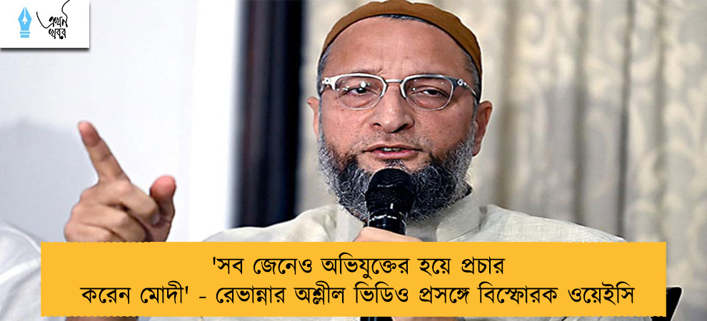 'সব জেনেও অভিযুক্তের হয়ে প্রচার করেন মোদী' - রেভান্নার অশ্লীল ভিডিও প্রসঙ্গে বিস্ফোরক ওয়েইসি