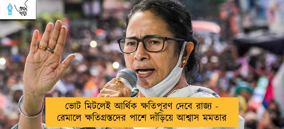 ভোট মিটলেই আর্থিক ক্ষতিপূরণ দেবে রাজ্য - রেমালে ক্ষতিগ্রস্তদের পাশে দাঁড়িয়ে আশ্বাস মমতার