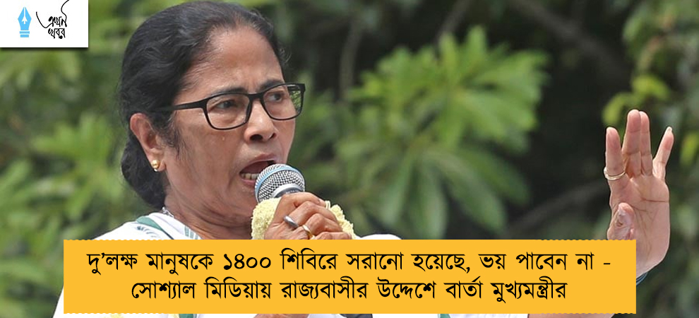 দু’লক্ষ মানুষকে ১৪০০ শিবিরে সরানো হয়েছে, ভয় পাবেন না - সোশ্যাল মিডিয়ায় রাজ্যবাসীর উদ্দেশে বার্তা মুখ্যমন্ত্রীর
