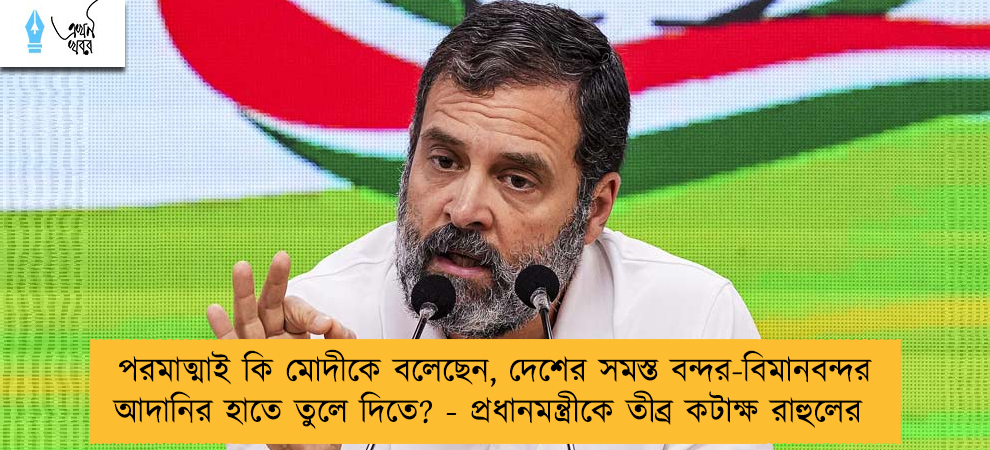 পরমাত্মাই কি মোদীকে বলেছেন, দেশের সমস্ত বন্দর-বিমানবন্দর আদানির হাতে তুলে দিতে? - প্রধানমন্ত্রীকে তীব্র কটাক্ষ রাহুলের